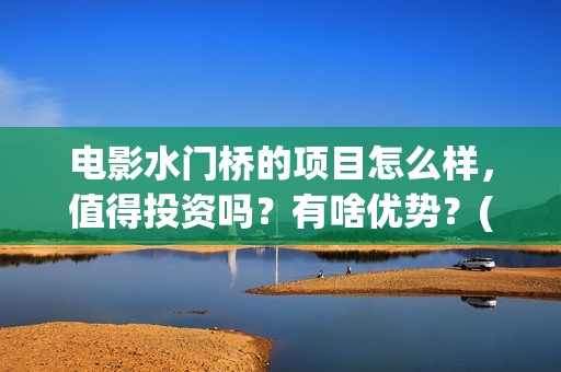 电影水门桥的项目怎么样，值得投资吗？有啥优势？(水门桥电影简介)