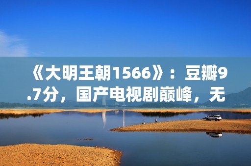 《大明王朝1566》：豆瓣9.7分，国产电视剧巅峰，无敌是多么寂寞(大明王朝1566剧情介绍)