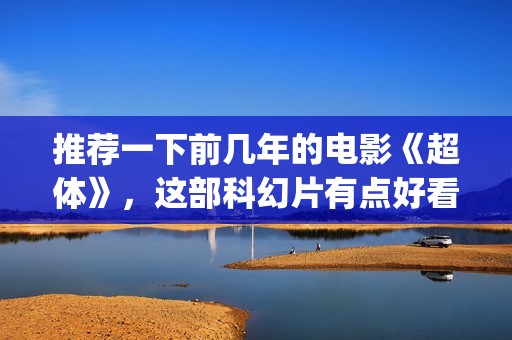 推荐一下前几年的电影《超体》，这部科幻片有点好看(帮我推荐一下今年)