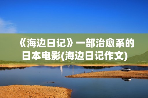 《海边日记》一部治愈系的日本电影(海边日记作文)