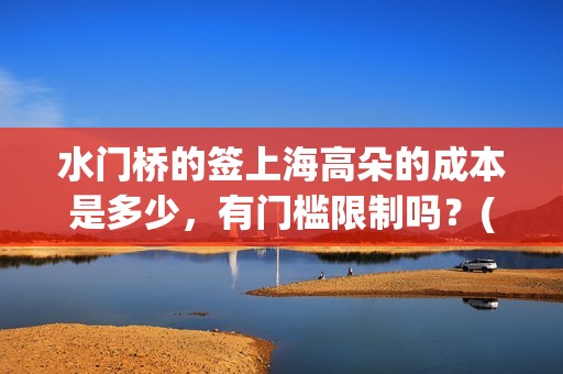 水门桥的签上海高朵的成本是多少，有门槛限制吗？(水门桥 官宣)