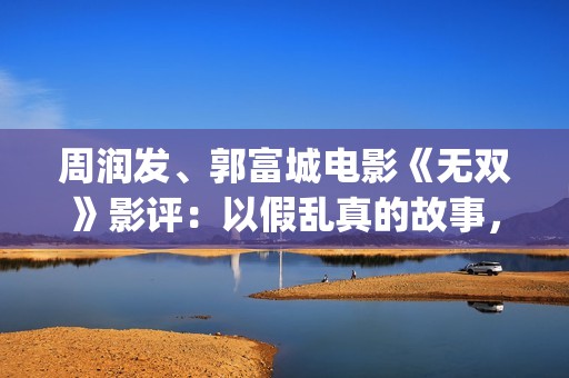 周润发、郭富城电影《无双》影评：以假乱真的故事，谁才是画家？(周润发郭富城电影《无双》)