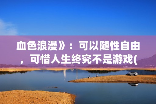血色浪漫》：可以随性自由，可惜人生终究不是游戏(可爱过敏原小说完整版全文免费阅读)
