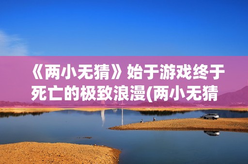 《两小无猜》始于游戏终于死亡的极致浪漫(两小无猜出自于哪首诗)