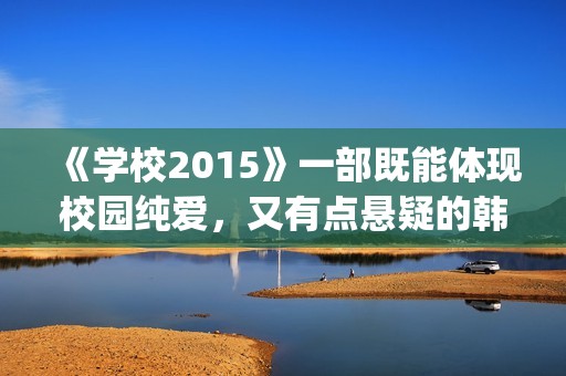 《学校2015》一部既能体现校园纯爱，又有点悬疑的韩剧(学校2015到底在讲什么)
