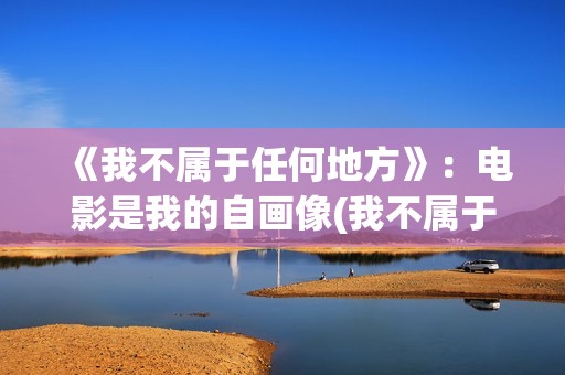 《我不属于任何地方》：电影是我的自画像(我不属于任何人什么意思)