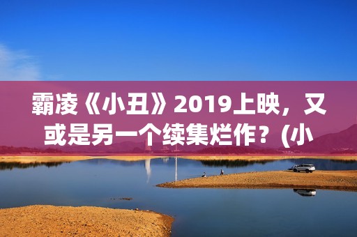 霸凌《小丑》2019上映，又或是另一个续集烂作？(小丑霸气图片大全)