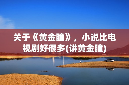 关于《黄金瞳》，小说比电视剧好很多(讲黄金瞳)