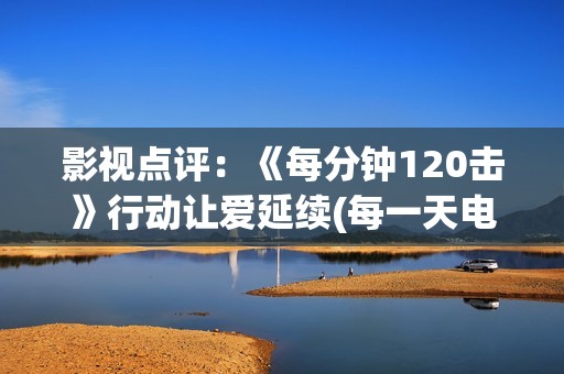 影视点评：《每分钟120击》行动让爱延续(每一天电影演员)