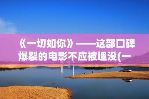 《一切如你》——这部口碑爆裂的电影不应被埋没(一切如你所愿的唯美句子)