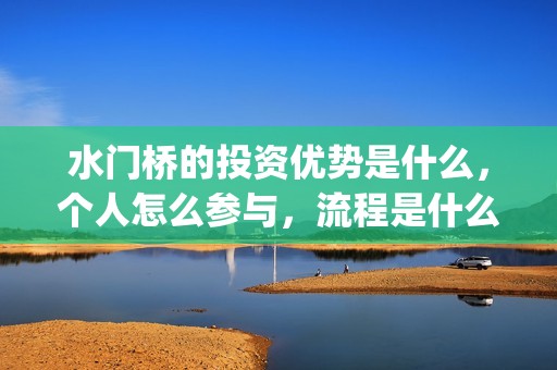 水门桥的投资优势是什么，个人怎么参与，流程是什么？(水门桥的投资优势有哪些)