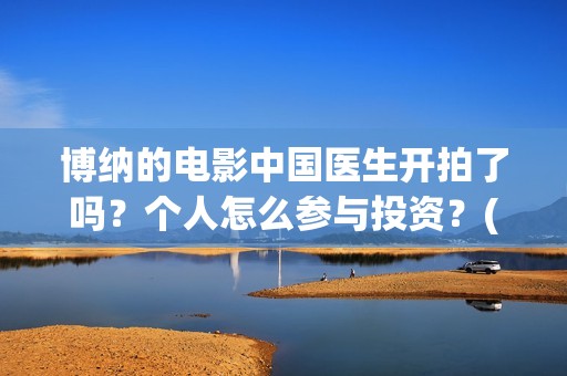 博纳的电影中国医生开拍了吗？个人怎么参与投资？(博纳影业2020年电影)