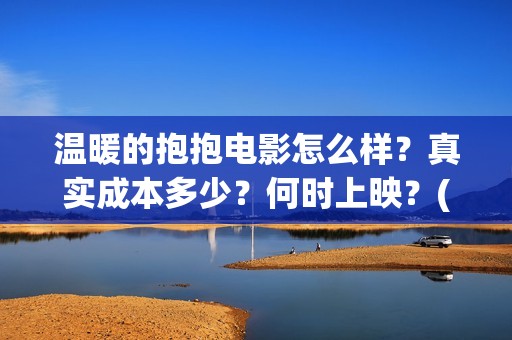 温暖的抱抱电影怎么样？真实成本多少？何时上映？(温暖的抱抱电影在线播放免费观看)