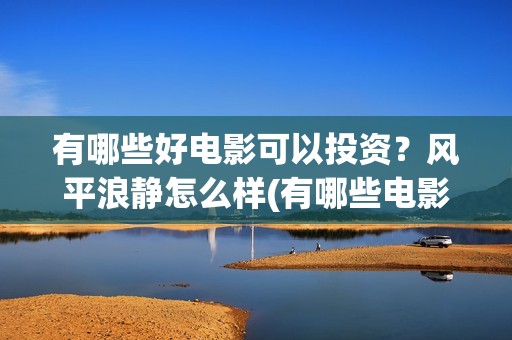 有哪些好电影可以投资？风平浪静怎么样(有哪些电影很好看)