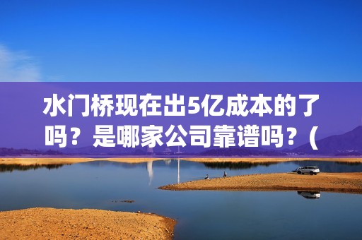水门桥现在出5亿成本的了吗？是哪家公司靠谱吗？(水门桥拍完了吗?)