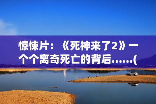 惊悚片：《死神来了2》一个个离奇死亡的背后……(死神正片)