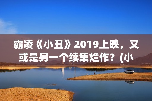 霸凌《小丑》2019上映，又或是另一个续集烂作？(小丑报仇的电影)
