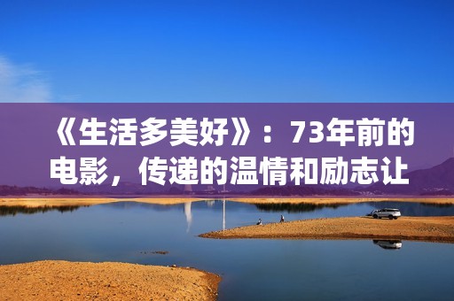 《生活多美好》：73年前的电影，传递的温情和励志让人感动(生活多美好作文)