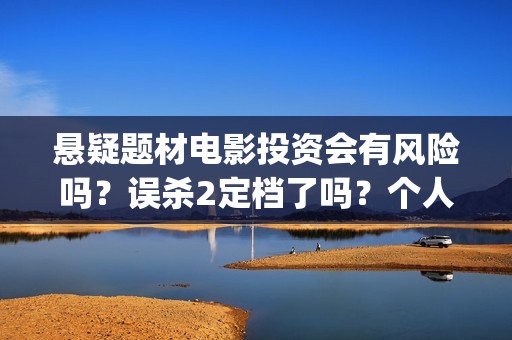 悬疑题材电影投资会有风险吗？误杀2定档了吗？个人要怎么参与呢？(悬疑题材电影投票软件)