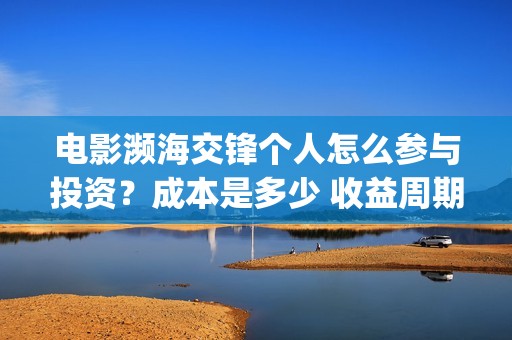 电影濒海交锋个人怎么参与投资？成本是多少 收益周期多久(濒海交锋上映)