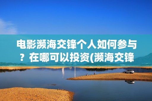 电影濒海交锋个人如何参与？在哪可以投资(濒海交锋电影完整在线看)