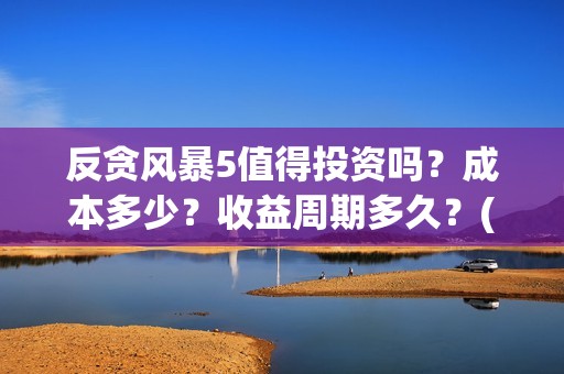 反贪风暴5值得投资吗？成本多少？收益周期多久？(反贪风暴5能)