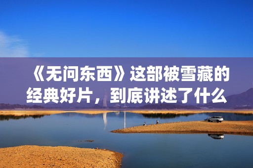 《无问东西》这部被雪藏的经典好片，到底讲述了什么？(无问东西表达什么)
