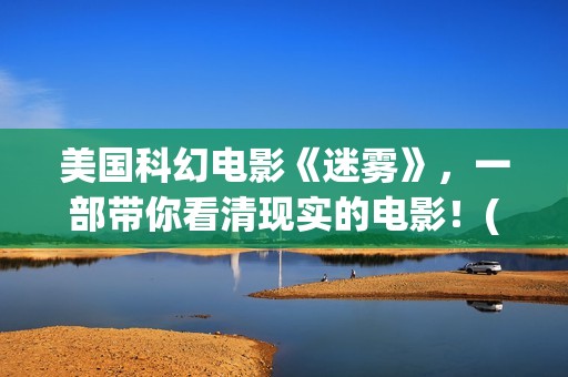 美国科幻电影《迷雾》，一部带你看清现实的电影！(美国科幻电影异形5在线观看免费)