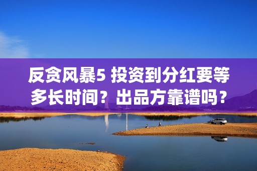 反贪风暴5 投资到分红要等多长时间？出品方靠谱吗？(反贪风暴5出品公司)