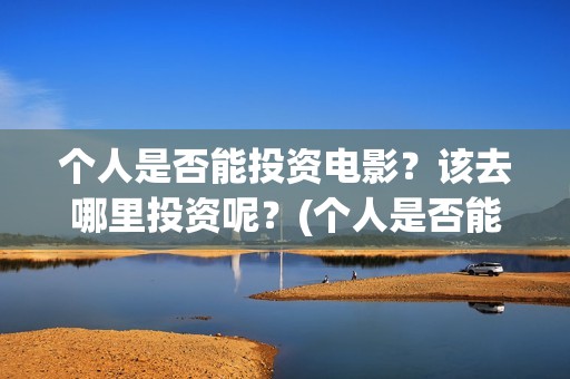 个人是否能投资电影？该去哪里投资呢？(个人是否能投资公司)