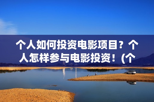 个人如何投资电影项目？个人怎样参与电影投资！(个人如何投资电力公司)
