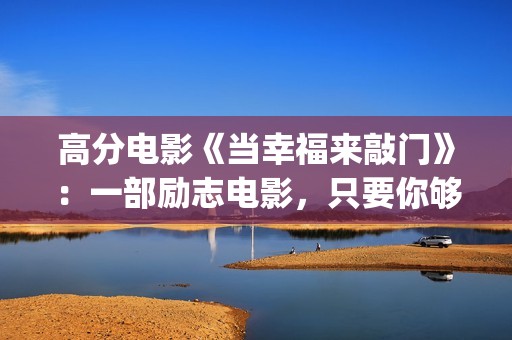 高分电影《当幸福来敲门》：一部励志电影，只要你够努力，就一定会成功！(当幸福来敲门高清在线播放观看)