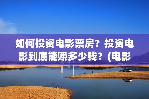 如何投资电影票房？投资电影到底能赚多少钱？(电影投资怎么买)
