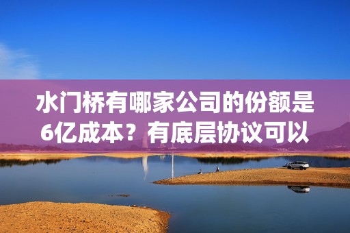 水门桥有哪家公司的份额是6亿成本？有底层协议可以看吗？(水门桥地址)