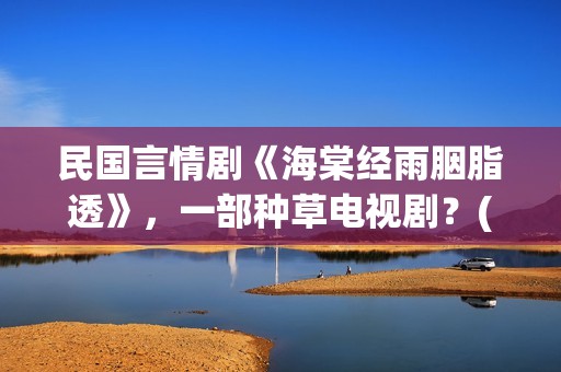 民国言情剧《海棠经雨胭脂透》，一部种草电视剧？(民国女主海王文)