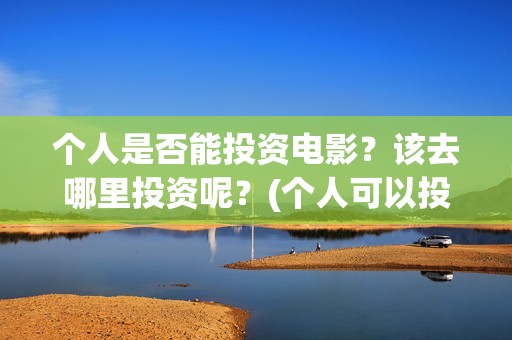 个人是否能投资电影？该去哪里投资呢？(个人可以投资股权吗)