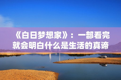 《白日梦想家》：一部看完就会明白什么是生活的真谛(白日梦想家高清在线观看)