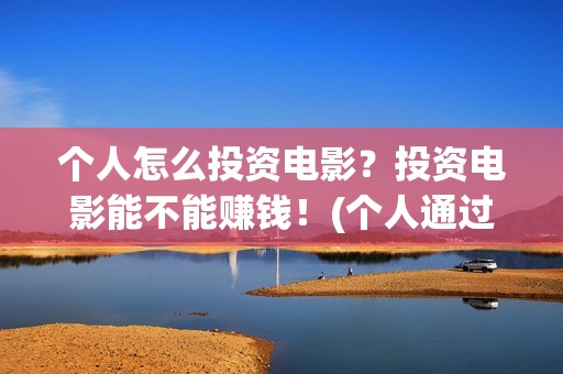 个人怎么投资电影？投资电影能不能赚钱！(个人通过什么渠道投资电影)