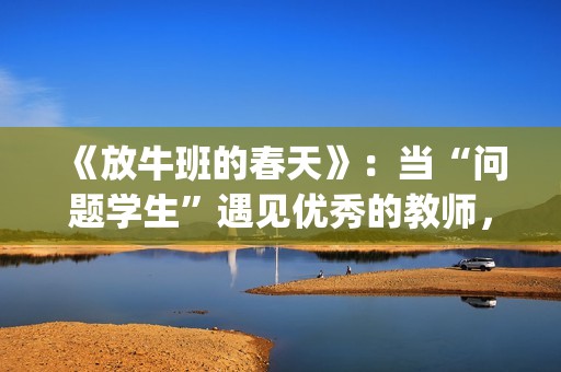 《放牛班的春天》：当“问题学生”遇见优秀的教师，会发生什么变化呢？(放牛班的春天在线观看)