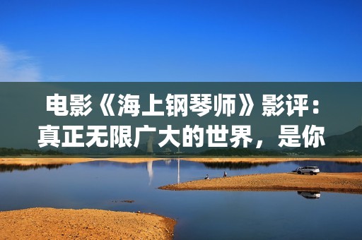 电影《海上钢琴师》影评：真正无限广大的世界，是你平静的内心(电影《海上钢琴师》的男主角叫什么名字?)