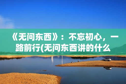《无问东西》：不忘初心，一路前行(无问东西讲的什么)