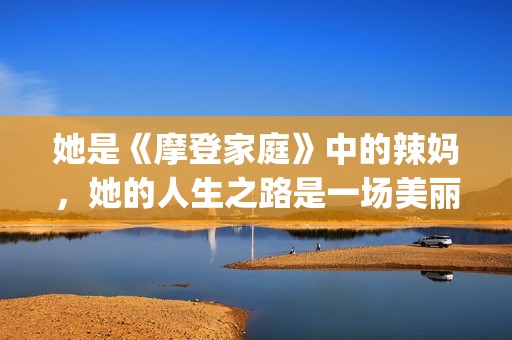 她是《摩登家庭》中的辣妈，她的人生之路是一场美丽的蜕变！(摩登家庭里的演员,个个都是有故事的人)