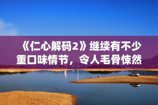 《仁心解码2》继续有不少重口味情节，令人毛骨悚然(仁心解码2国语电视剧在线观看)