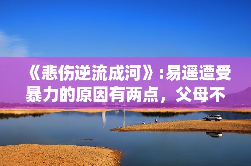 《悲伤逆流成河》:易遥遭受暴力的原因有两点，父母不该让孩子承受(《悲伤逆流成河》电影免费观看)