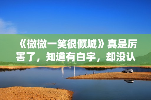 《微微一笑很倾城》真是厉害了，知道有白宇，却没认出李现！(微微一笑很倾城)