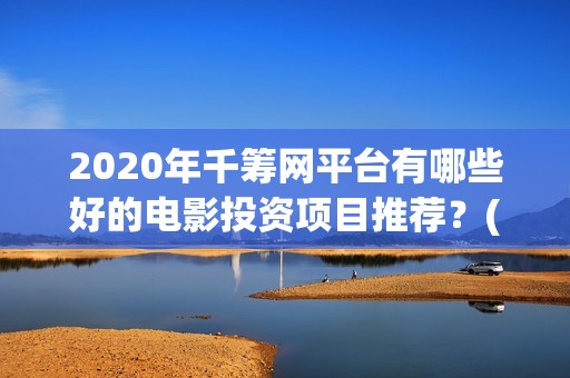 2020年千筹网平台有哪些好的电影投资项目推荐？(千筹网简介)