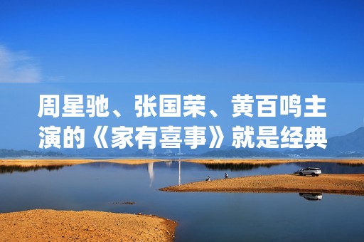 周星驰、张国荣、黄百鸣主演的《家有喜事》就是经典中的经典。(周星驰张国荣关系)