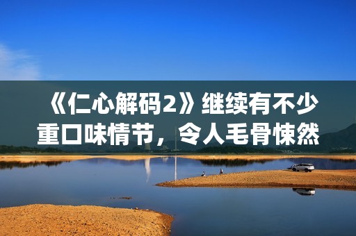 《仁心解码2》继续有不少重口味情节，令人毛骨悚然(仁心解码2普通话版)