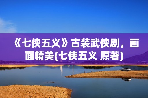 《七侠五义》古装武侠剧，画面精美(七侠五义 原著)