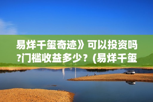 易烊千玺奇迹》可以投资吗?门槛收益多少？(易烊千玺奇迹免费播放)
